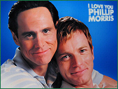- I Love You Phillip Morris -
News, Synopsis, Credits,
Quotes, Trailers, Film clips
- Soon in Theaters -